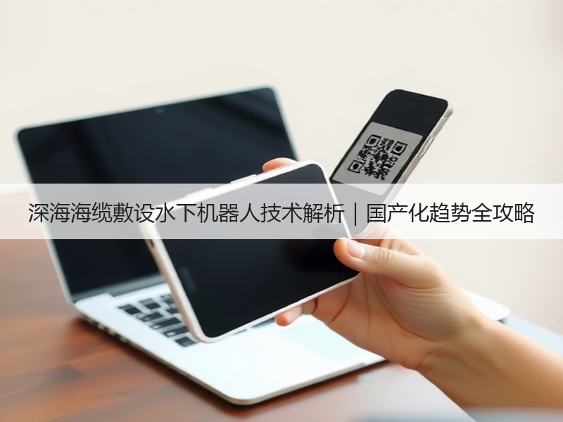 深海海缆敷设水下机器人技术解析｜国产化趋势全攻略