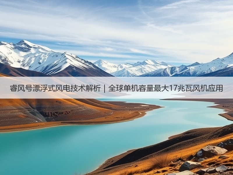 睿风号漂浮式风电技术解析｜全球单机容量最大17兆瓦风机应