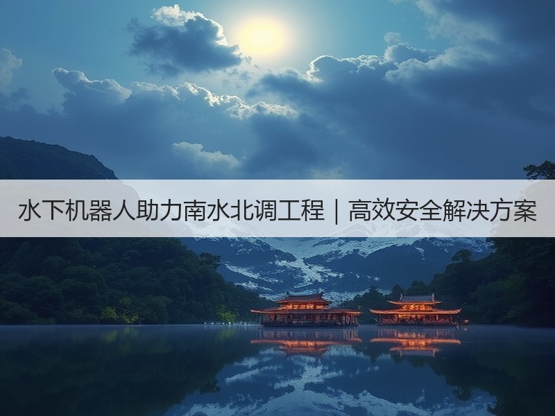 水下机器人助力南水北调工程｜高效安全解决方案